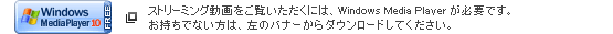 ストリーミング動画をご覧いただくには、Windows Media Playerが必要です。お持ちでない方は、左のバナーからダウンロードしてください。