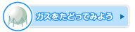 ガスをたどってみよう