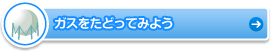 ガスをたどってみよう