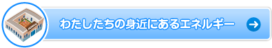 わたしたちの身近にあるエネルギー