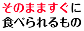 そのまますぐに食べられるもの