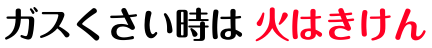 ガスくさい時は火はきけん