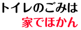 トイレのごみは 家でほかん