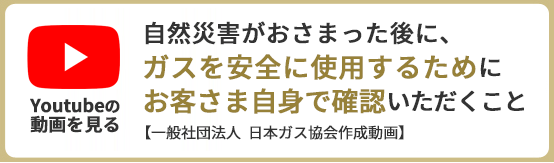 ガスを安全に使用するためにお客さま地震で確認いただく動画