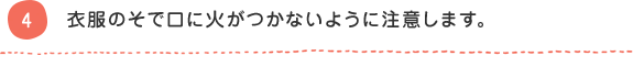 4 衣服のそで口に火がつかないように注意します。