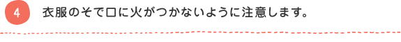 4 衣服のそで口に火がつかないように注意します。