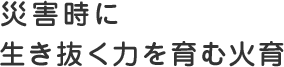 災害時に生き抜く力を育む火育