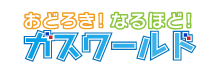 おどろき！なるほど！ガスワールド