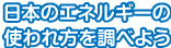 日本のエネルギーの使われ方を調べよう