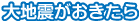 大地震が起きたら