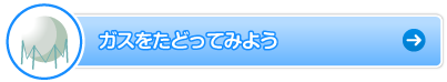 ガスをたどってみよう