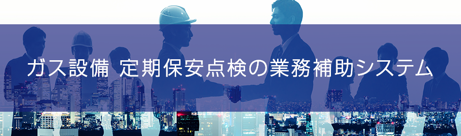 ガス設備 定期保安点検の業務補助システム