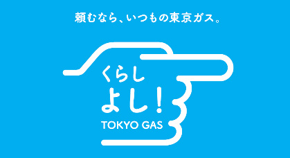 頼むなら、いつもの東京ガス。くらしよし！TOKYO GAS