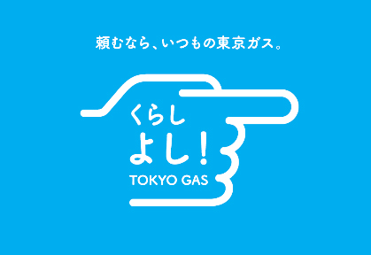 頼むなら、いつもの東京ガス。 くらしよし！TOKYO GAS