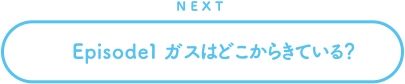 NEXT Episode1 ガスはどこから来ている？